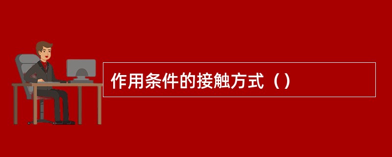 作用条件的接触方式（）