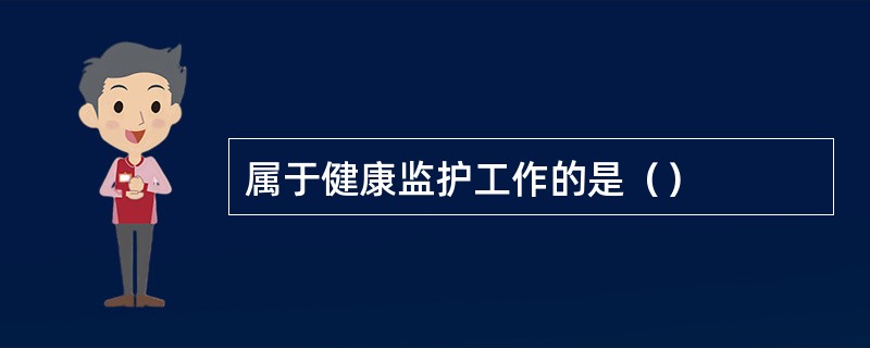 属于健康监护工作的是（）