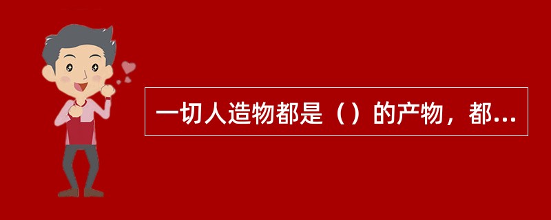 一切人造物都是（）的产物，都有一个设计的过程。