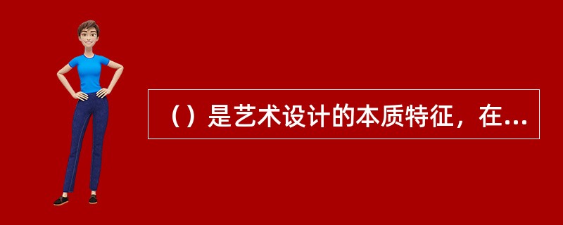 （）是艺术设计的本质特征，在一定意义上，设计即创新。
