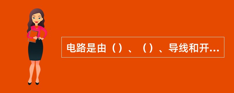 电路是由（）、（）、导线和开关四部分构成。
