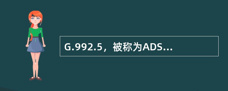 G.992.5，被称为ADSL2+技术。ADSL2+标准是基于ADSL标准发展的