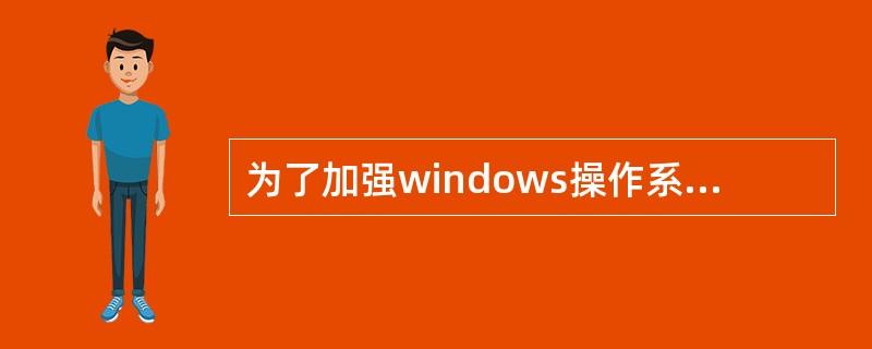 为了加强windows操作系统的安全性，可以采取的措施有：（）