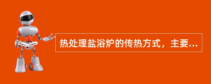 热处理盐浴炉的传热方式，主要以辐射为主。（）