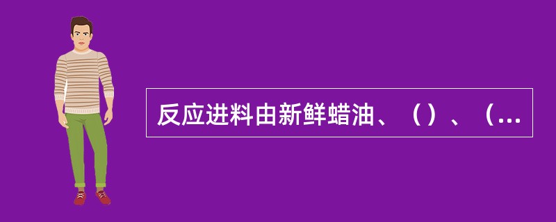 反应进料由新鲜蜡油、（）、（）、焦化汽油组成。