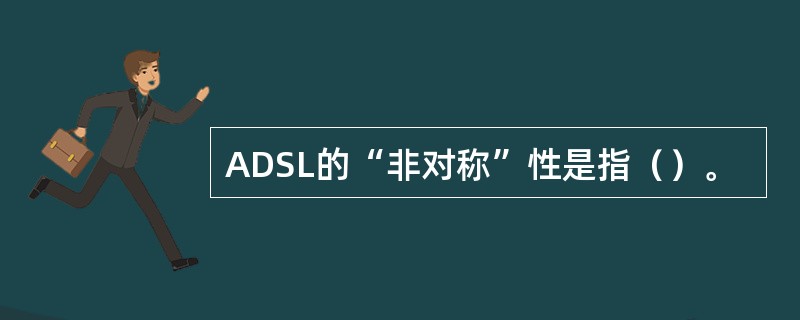 ADSL的“非对称”性是指（）。