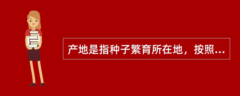 产地是指种子繁育所在地，按照行政区划最大标注至（）。