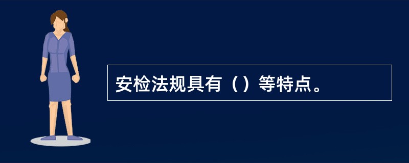 安检法规具有（）等特点。