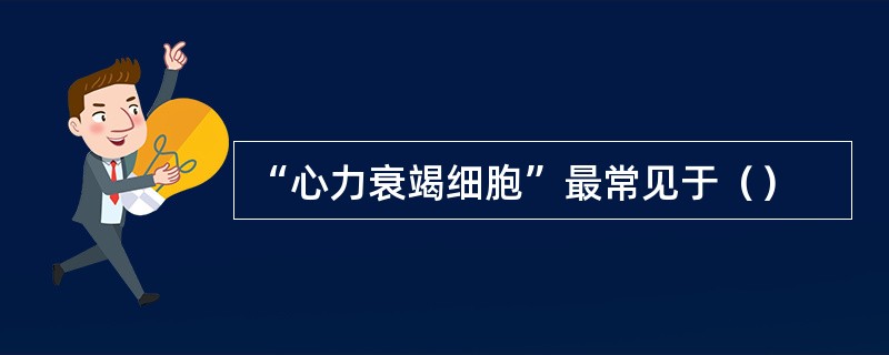 “心力衰竭细胞”最常见于（）