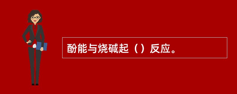 酚能与烧碱起（）反应。