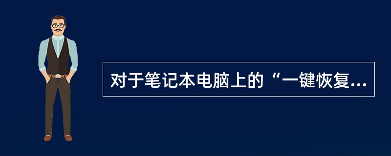 对于笔记本电脑上的“一键恢复”功能，下列描述不正确的是（）