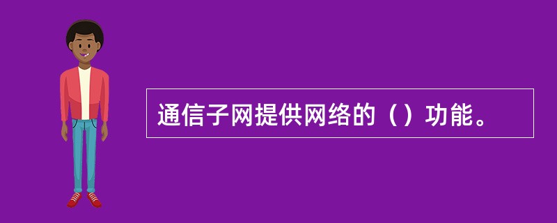 通信子网提供网络的（）功能。