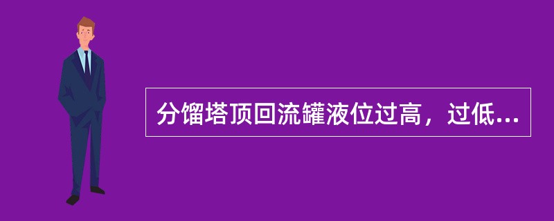 分馏塔顶回流罐液位过高，过低有何危害？