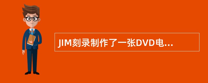 JIM刻录制作了一张DVD电影光盘送给朋友，但是据JIM的朋友反应，该DVD光盘