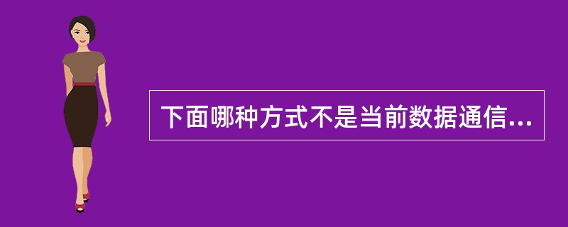 下面哪种方式不是当前数据通信网中的交换方式。（）