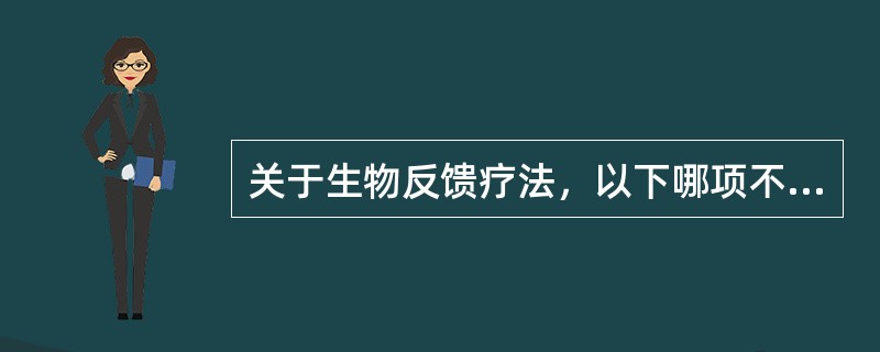 关于生物反馈疗法，以下哪项不正确（）