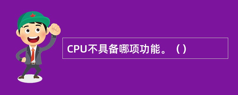 CPU不具备哪项功能。（）