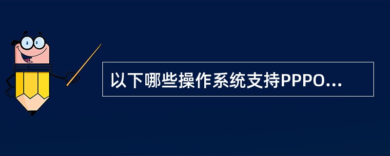 以下哪些操作系统支持PPPOE拨号连接？（）