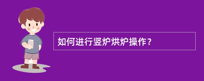 如何进行竖炉烘炉操作？