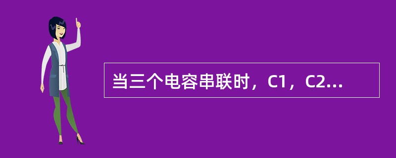 当三个电容串联时，C1，C2，C3串联后等效电容C=（）