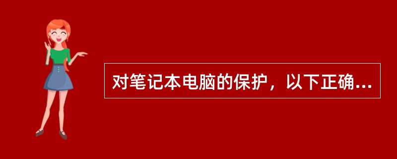 对笔记本电脑的保护，以下正确的有（）