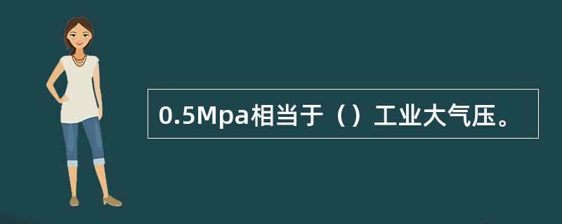 0.5Mpa相当于（）工业大气压。