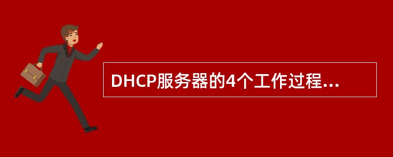 DHCP服务器的4个工作过程都是以什么的形式进行发送消息的（）