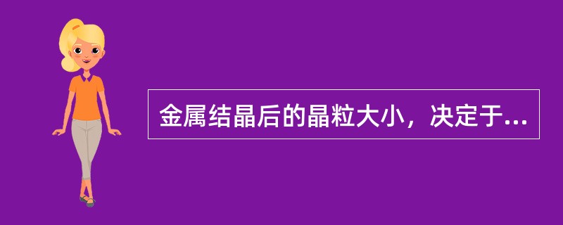 金属结晶后的晶粒大小，决定于结晶时生核的多少和长大速度，当（）时则晶粒愈细。
