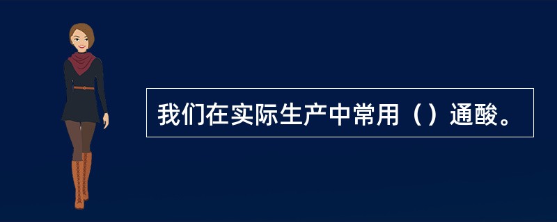 我们在实际生产中常用（）通酸。