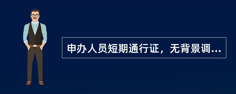 申办人员短期通行证，无背景调查资料的，（）