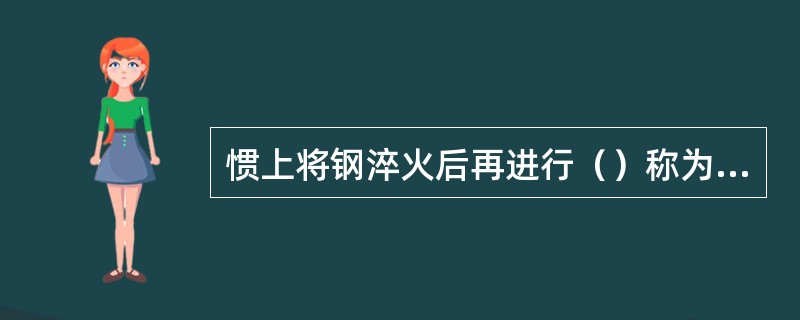 惯上将钢淬火后再进行（）称为调质处理。