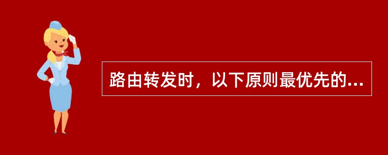 路由转发时，以下原则最优先的是（）。