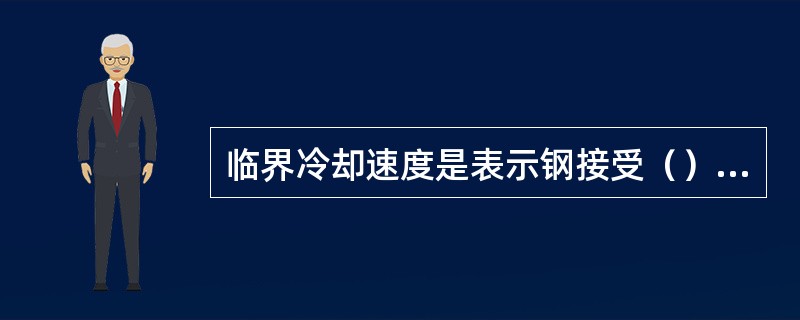 临界冷却速度是表示钢接受（）能力大小的标志