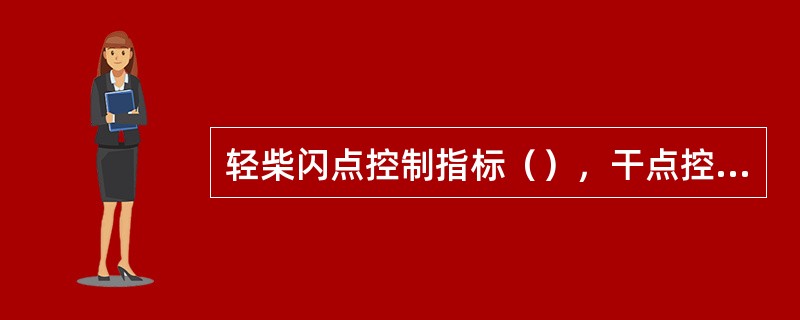 轻柴闪点控制指标（），干点控制指标（）。