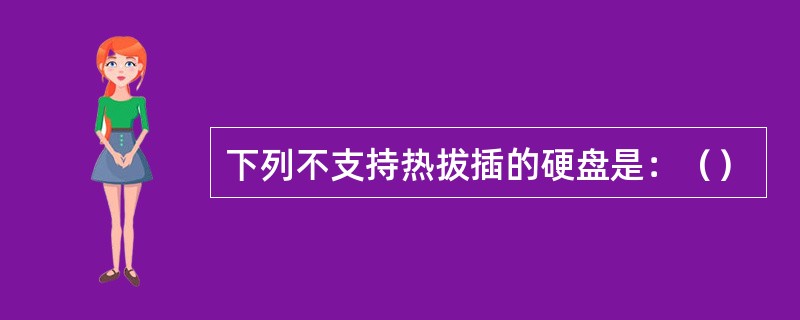 下列不支持热拔插的硬盘是：（）