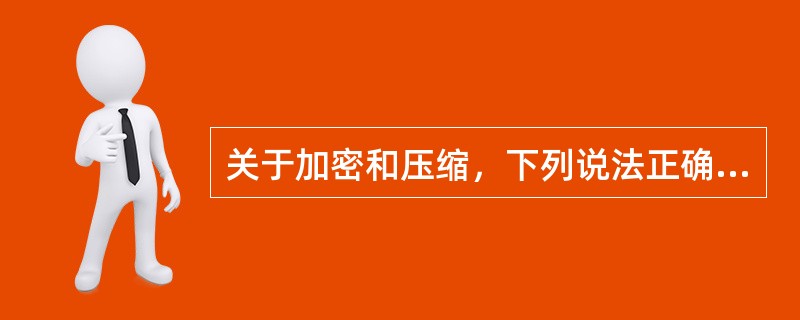 关于加密和压缩，下列说法正确的是（）