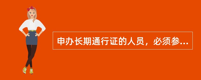 申办长期通行证的人员，必须参加由（）组织的培训和考核