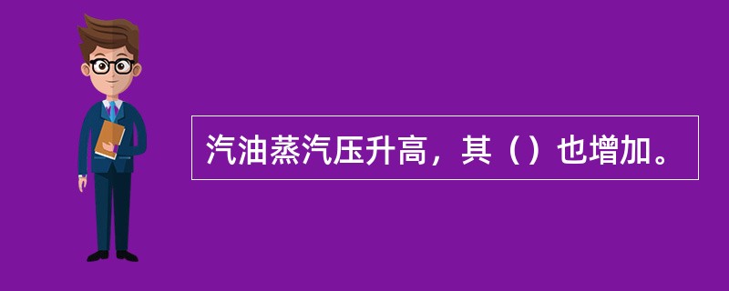 汽油蒸汽压升高，其（）也增加。