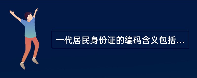 一代居民身份证的编码含义包括（）。