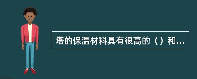 塔的保温材料具有很高的（）和小的（），在保温前提下，尽量减少塔基负荷。