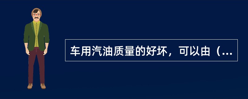 车用汽油质量的好坏，可以由（）、（）、汽化性、腐蚀性等指标来判断。