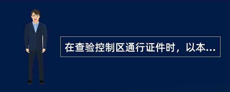 在查验控制区通行证件时，以本机场有关文件为准。