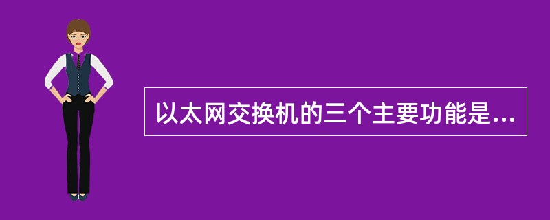 以太网交换机的三个主要功能是（）