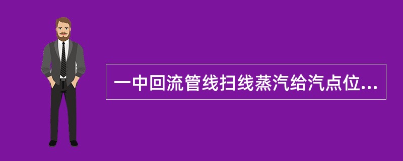 一中回流管线扫线蒸汽给汽点位置（）。