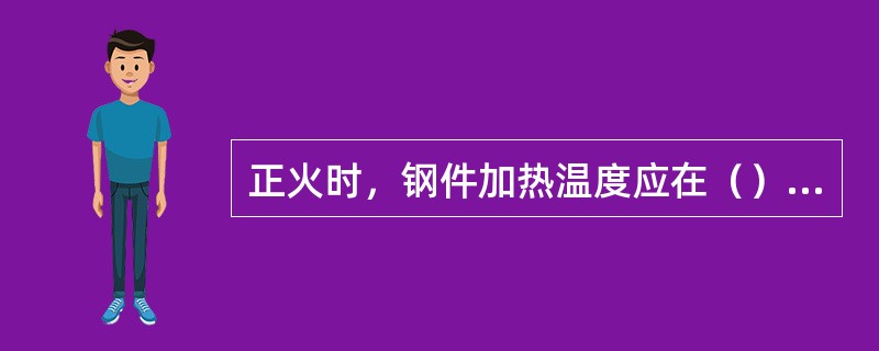 正火时，钢件加热温度应在（）+30～50℃范围内。