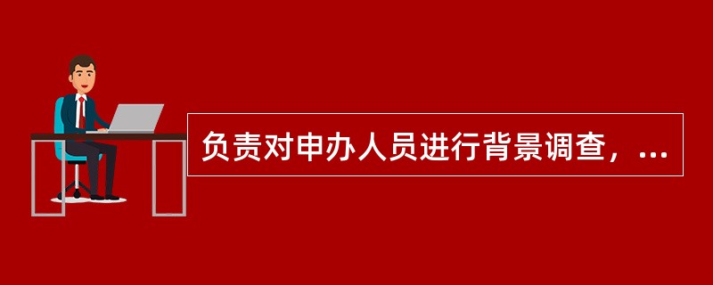 负责对申办人员进行背景调查，建立申办人员背景调查资料档案，（）发生变动应及时调整