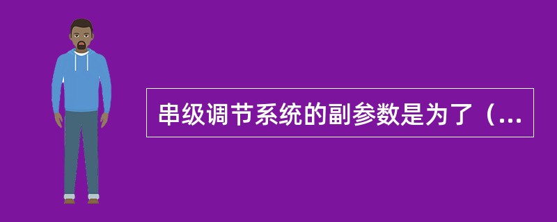 串级调节系统的副参数是为了（）而引入的辅助参数。