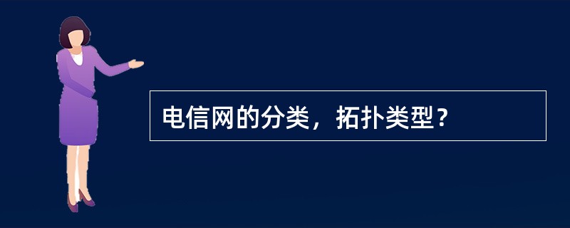 电信网的分类，拓扑类型？