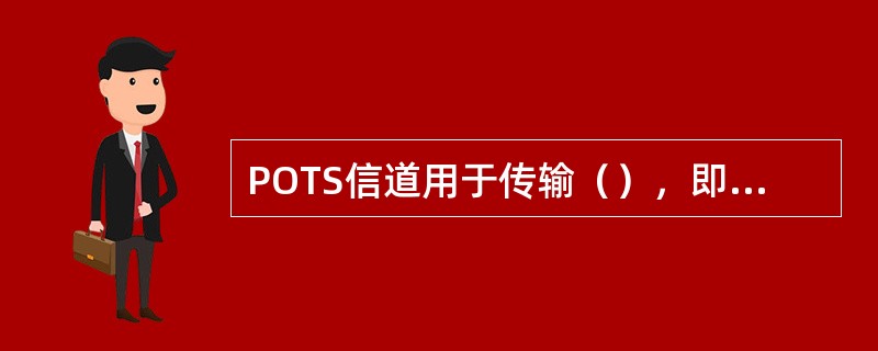 POTS信道用于传输（），即使ADSL连接不成功，这个信道也不受影响。
