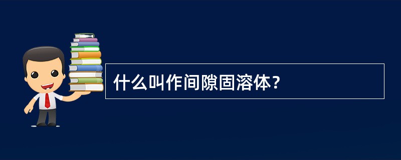 什么叫作间隙固溶体？